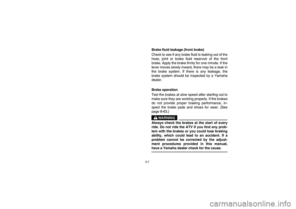 YAMAHA BRUIN 350 2WD 2006  Owners Manual 5-7
Brake fluid leakage (front brake) 
Check to see if any brake fluid is leaking out of the
hose, joint or brake fluid reservoir of the front
brake. Apply the brake firmly for one minute. If the
leve