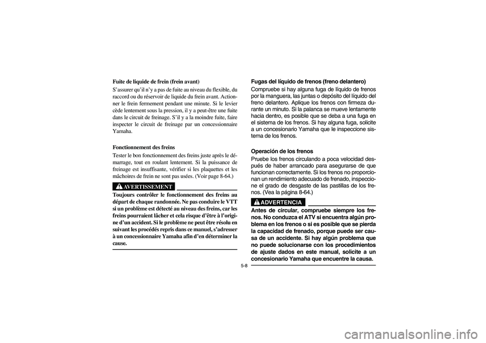 YAMAHA BRUIN 350 2WD 2006  Owners Manual 5-8
Fuite de liquide de frein (frein avant) 
S’assurer qu’il n’y a pas de fuite au niveau du flexible, du
raccord ou du réservoir de liquide du frein avant. Action-
ner le frein fermement penda