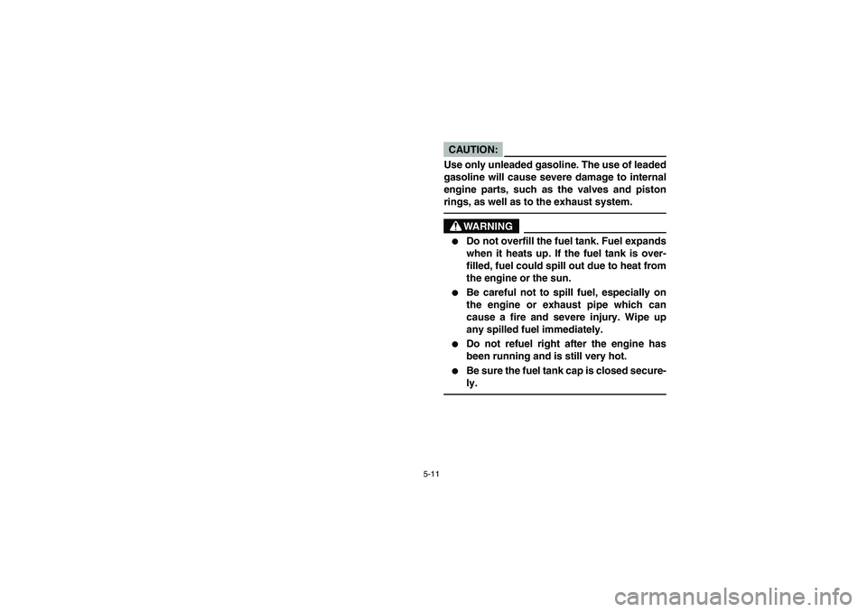 YAMAHA BRUIN 350 2WD 2006  Owners Manual 5-11
CAUTION:_ Use only unleaded gasoline. The use of leaded
gasoline will cause severe damage to internal
engine parts, such as the valves and piston
rings, as well as to the exhaust system. _
WARNIN
