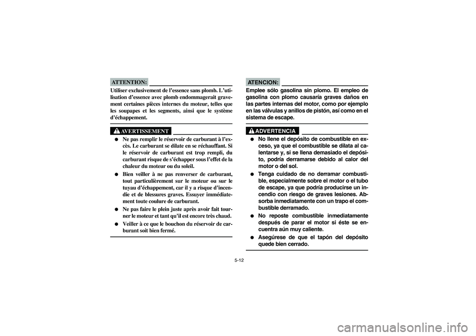 YAMAHA BRUIN 350 2WD 2006  Owners Manual 5-12
ATTENTION:_ Utiliser exclusivement de l’essence sans plomb. L’uti-
lisation d’essence avec plomb endommagerait grave-
ment certaines pièces internes du moteur, telles que
les soupapes et l