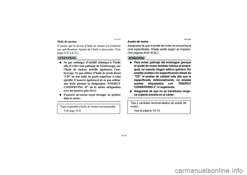 YAMAHA BRUIN 350 2WD 2006  Owners Manual 5-14
FBU10842
Huile de moteur
S’assurer que le niveau d’huile de moteur est conforme
aux spécifications. Ajouter de l’huile si nécessaire. (Voir
pages 8-22 à 8-32.)ATTENTION:_ 
Ne pas mélan