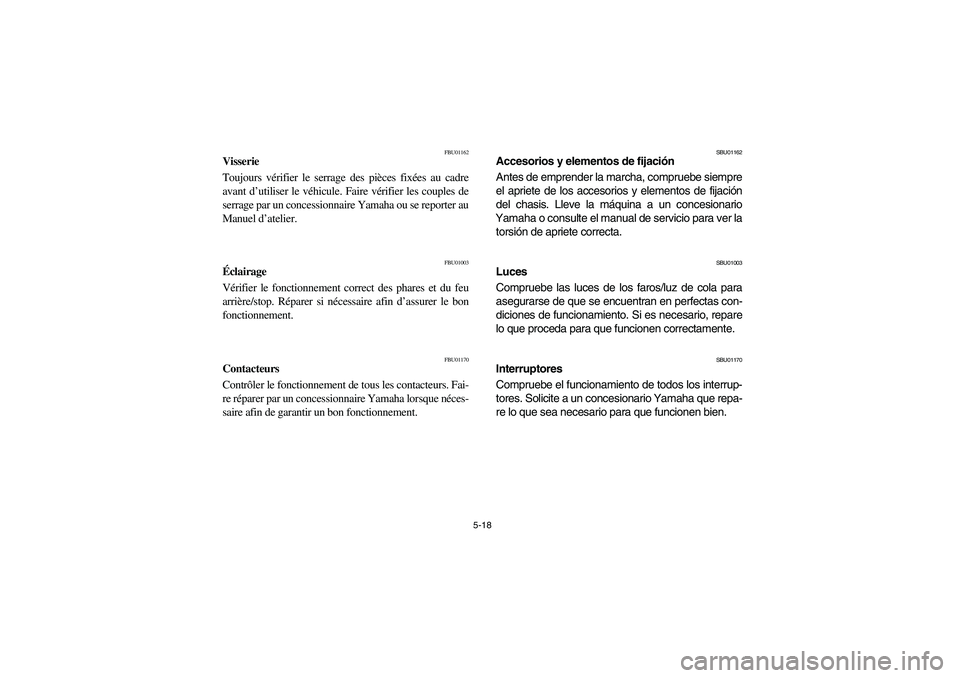 YAMAHA BRUIN 350 2WD 2006  Owners Manual 5-18
FBU01162
Visserie 
Toujours vérifier le serrage des pièces fixées au cadre
avant d’utiliser le véhicule. Faire vérifier les couples de
serrage par un concessionnaire Yamaha ou se reporter 