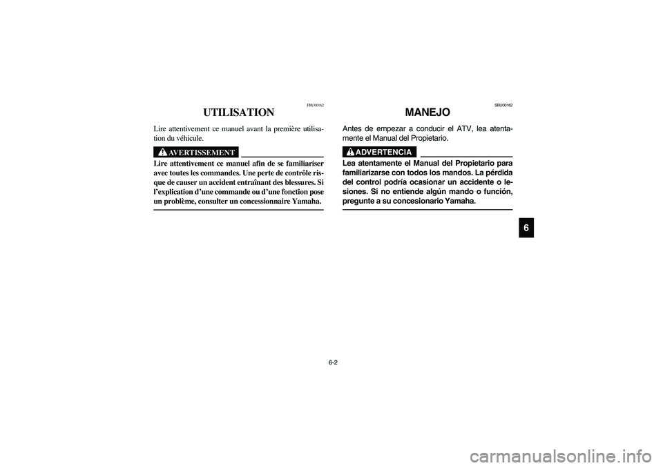 YAMAHA BRUIN 350 2WD 2006  Owners Manual 6-2
6
FBU00162
UTILISATION
Lire attentivement ce manuel avant la première utilisa-
tion du véhicule.
AVERTISSEMENT
_ Lire attentivement ce manuel afin de se familiariser
avec toutes les commandes. U