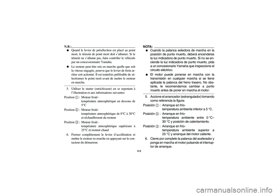 YAMAHA BRUIN 350 2WD 2006  Owners Manual 6-6
N.B.:_ 
Quand le levier de présélection est placé au point
mort, le témoin de point mort doit s’allumer. Si le
témoin ne s’allume pas, faire contrôler le véhicule
par un concessionnair