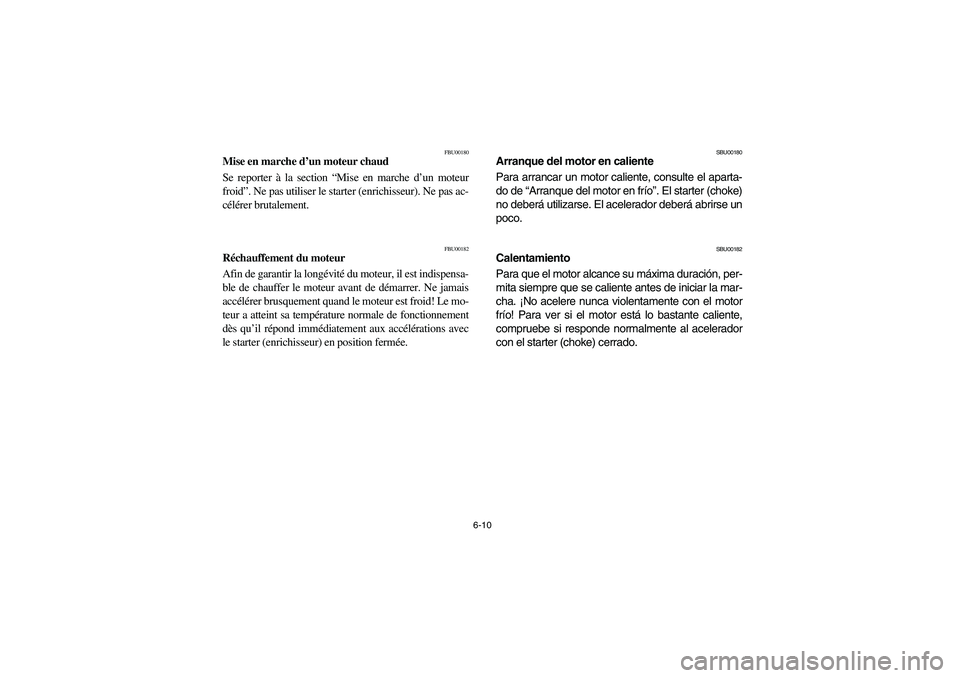 YAMAHA BRUIN 350 2WD 2006  Owners Manual 6-10
FBU00180
Mise en marche d’un moteur chaud
Se reporter à la section “Mise en marche d’un moteur
froid”. Ne pas utiliser le starter (enrichisseur). Ne pas ac-
célérer brutalement.
FBU001