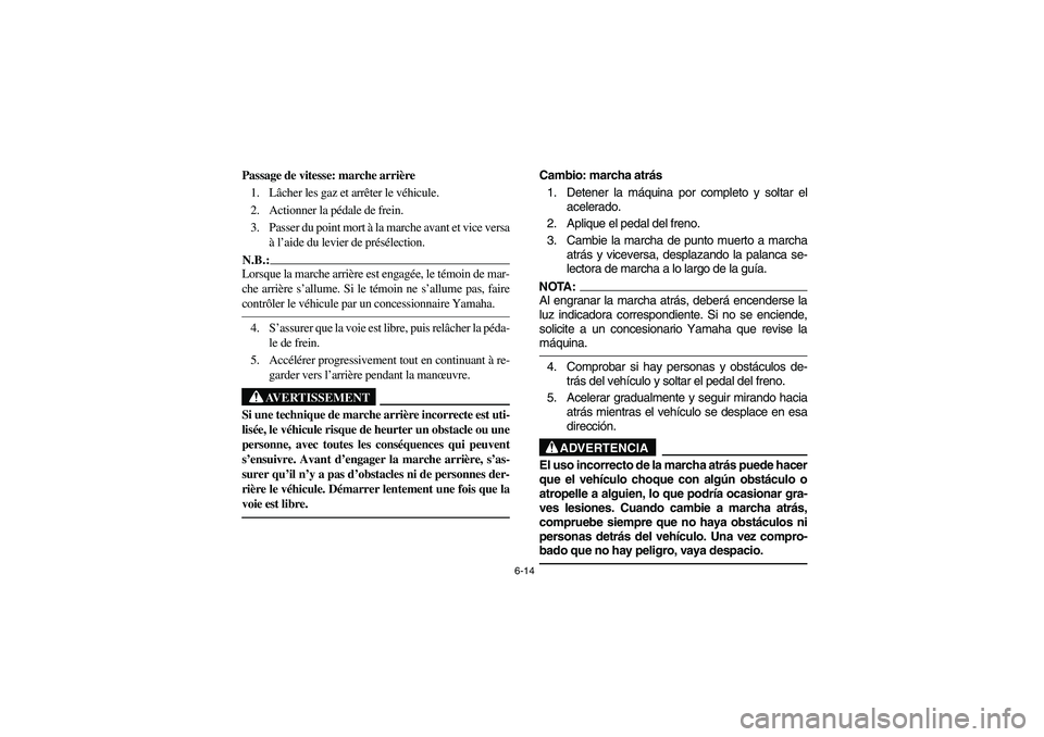 YAMAHA BRUIN 350 2WD 2006  Owners Manual 6-14
Passage de vitesse: marche arrière
1. Lâcher les gaz et arrêter le véhicule.
2. Actionner la pédale de frein.
3. Passer du point mort à la marche avant et vice versa
à l’aide du levier d