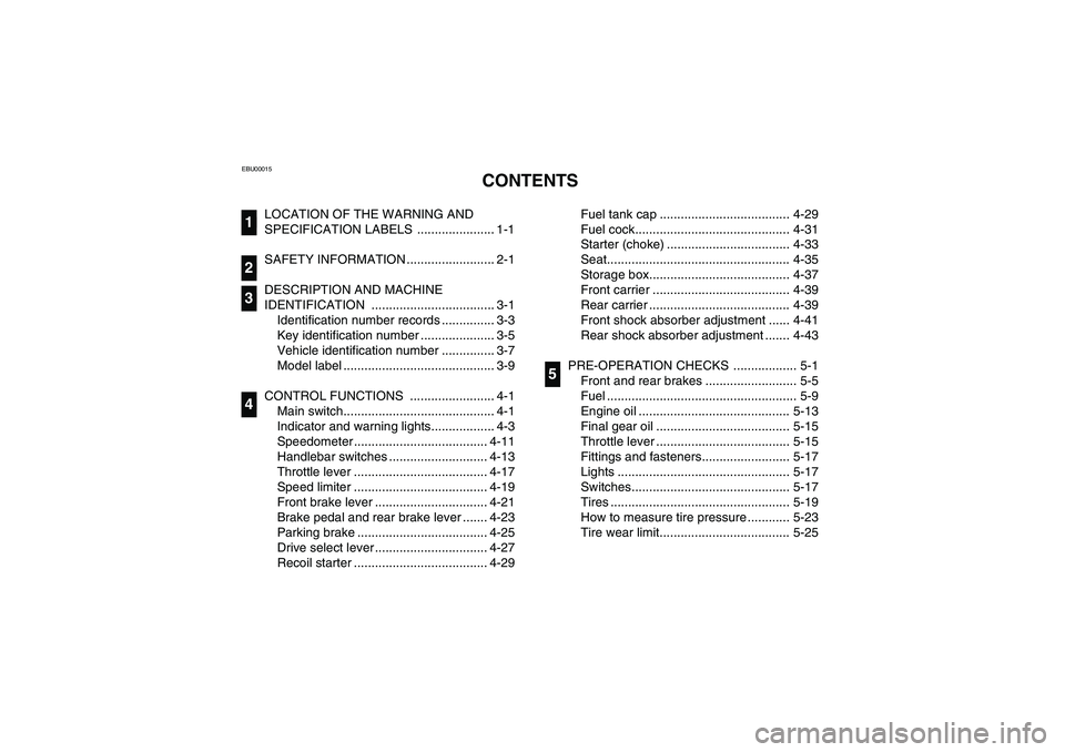 YAMAHA BRUIN 350 2WD 2006  Manuale de Empleo (in Spanish) EBU00015
1-CONTENTS
LOCATION OF THE WARNING AND 
SPECIFICATION LABELS  ...................... 1-1
SAFETY INFORMATION ......................... 2-1
DESCRIPTION AND MACHINE 
IDENTIFICATION .............