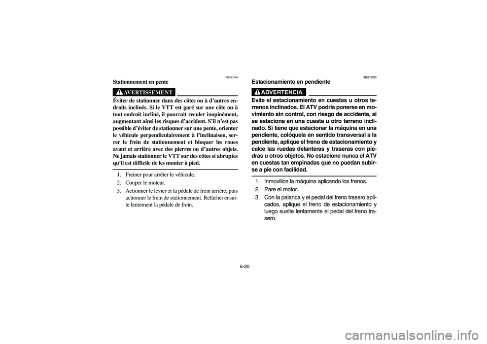 YAMAHA BRUIN 350 2WD 2006  Owners Manual 6-20
FBU13760
Stationnement en pente
AVERTISSEMENT
_ Éviter de stationner dans des côtes ou à d’autres en-
droits inclinés. Si le VTT est garé sur une côte ou à
tout endroit incliné, il pour