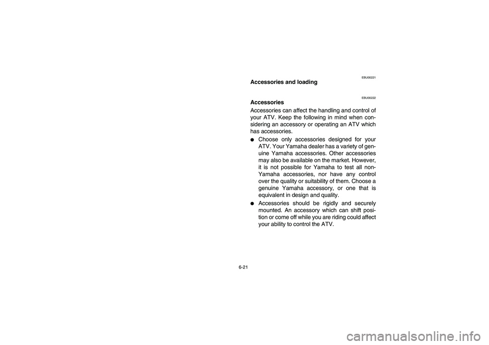 YAMAHA BRUIN 350 2WD 2006  Owners Manual 6-21
EBU00221
Accessories and loading
EBU00222
Accessories
Accessories can affect the handling and control of
your ATV. Keep the following in mind when con-
sidering an accessory or operating an ATV w