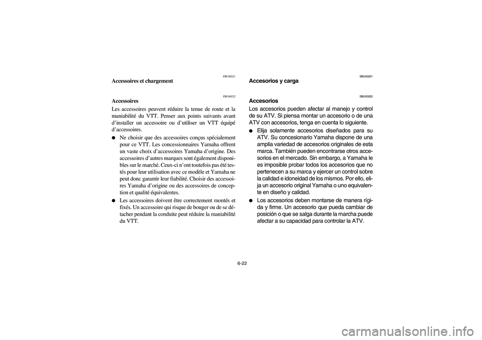 YAMAHA BRUIN 350 2WD 2006  Owners Manual 6-22
FBU00221
Accessoires et chargement
FBU00222
Accessoires
Les accessoires peuvent réduire la tenue de route et la
maniabilité du VTT. Penser aux points suivants avant
d’installer un accessoire 