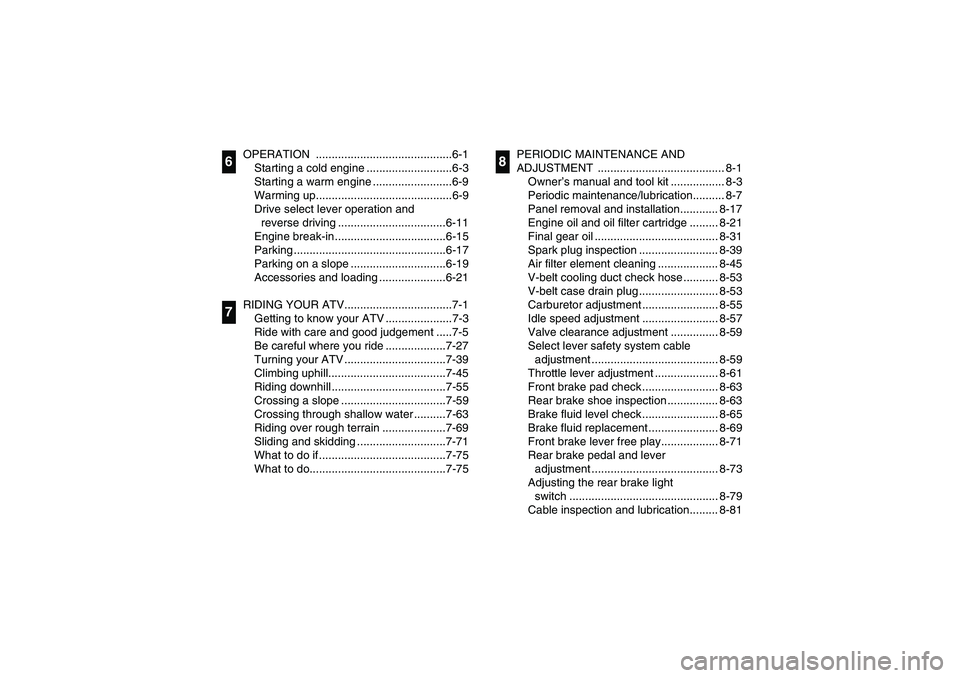 YAMAHA BRUIN 350 2WD 2006  Owners Manual OPERATION ...........................................6-1
Starting a cold engine ...........................6-3
Starting a warm engine .........................6-9
Warming up...........................