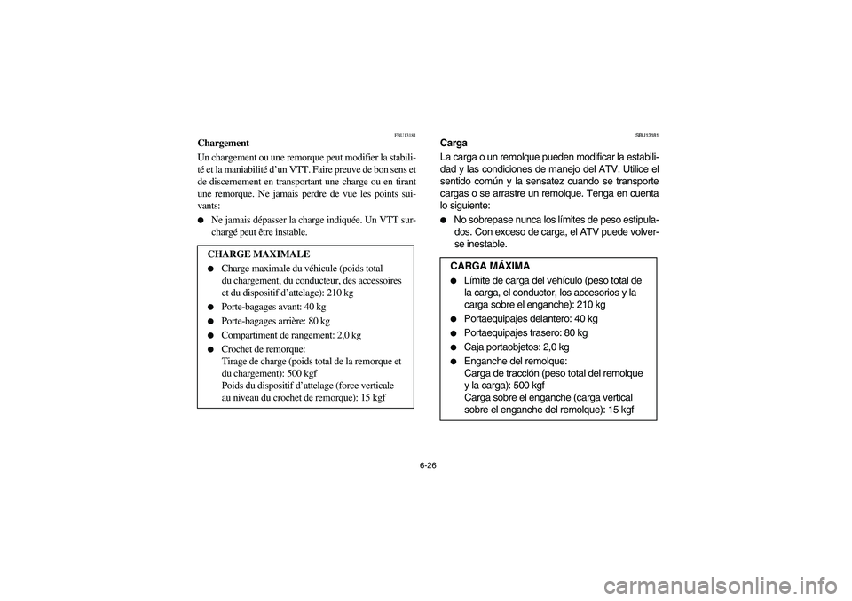 YAMAHA BRUIN 350 2WD 2006  Owners Manual 6-26
FBU13181
Chargement
Un chargement ou une remorque peut modifier la stabili-
té et la maniabilité d’un VTT. Faire preuve de bon sens et
de discernement en transportant une charge ou en tirant
