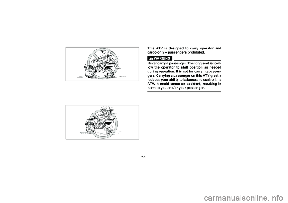 YAMAHA BRUIN 350 2WD 2006 Owners Manual 7-9
This ATV is designed to carry operator and
cargo only – passengers prohibited.
WARNING
_ Never carry a passenger. The long seat is to al-
low the operator to shift position as needed
during oper YAMAHA BRUIN 350 2WD 2006 Owners Manual 7-9
This ATV is designed to carry operator and
cargo only – passengers prohibited.
WARNING
_ Never carry a passenger. The long seat is to al-
low the operator to shift position as needed
during oper