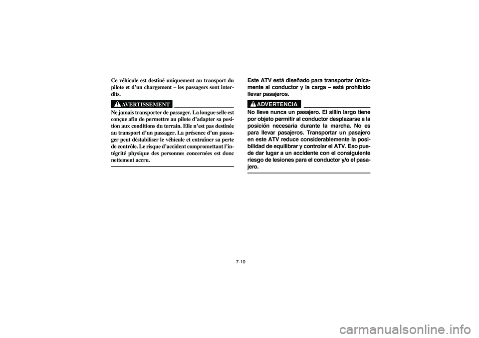 YAMAHA BRUIN 350 2WD 2006 Owners Manual 7-10
Ce véhicule est destiné uniquement au transport du
pilote et d’un chargement – les passagers sont inter-
dits.
AVERTISSEMENT
_ Ne jamais transporter de passager. La longue selle est
conçue YAMAHA BRUIN 350 2WD 2006 Owners Manual 7-10
Ce véhicule est destiné uniquement au transport du
pilote et d’un chargement – les passagers sont inter-
dits.
AVERTISSEMENT
_ Ne jamais transporter de passager. La longue selle est
conçue