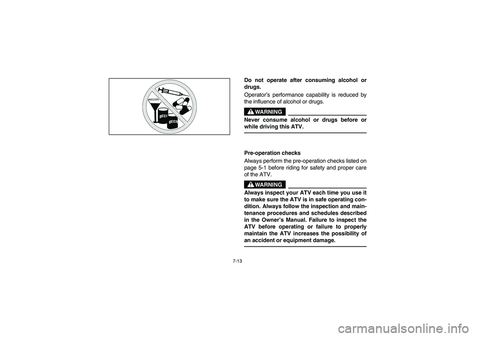 YAMAHA BRUIN 350 2WD 2006 Owners Manual 7-13
Do not operate after consuming alcohol or
drugs.
Operator’s performance capability is reduced by
the influence of alcohol or drugs.
WARNING
_ Never consume alcohol or drugs before or
while driv YAMAHA BRUIN 350 2WD 2006 Owners Manual 7-13
Do not operate after consuming alcohol or
drugs.
Operator’s performance capability is reduced by
the influence of alcohol or drugs.
WARNING
_ Never consume alcohol or drugs before or
while driv