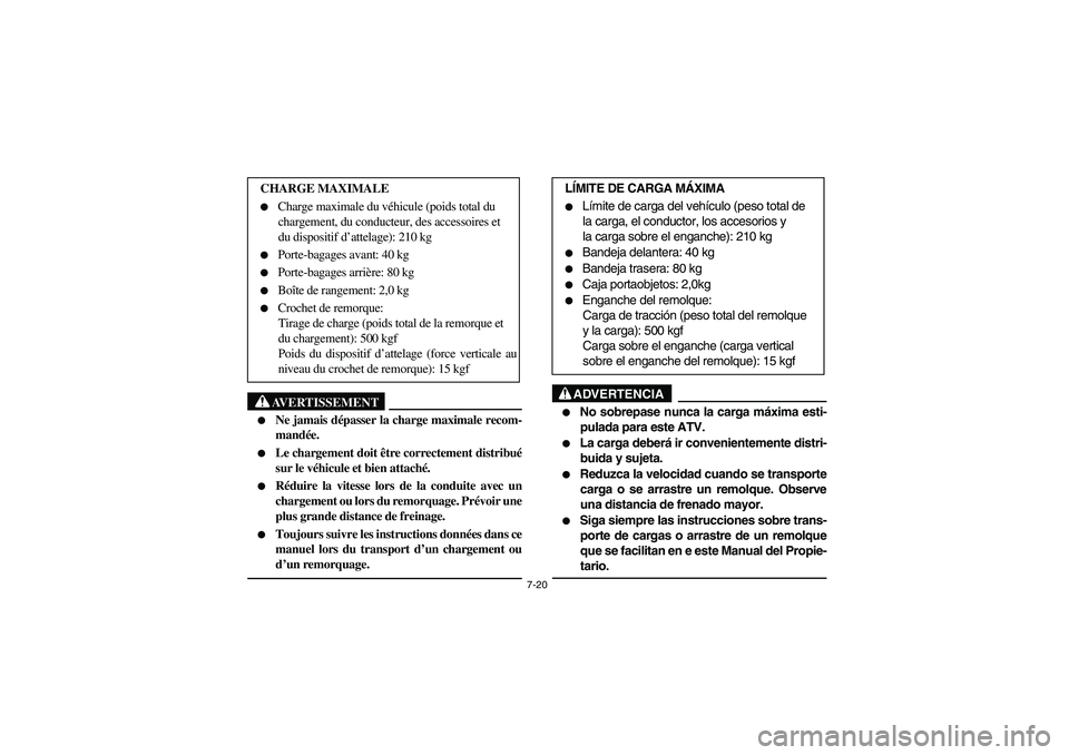 YAMAHA BRUIN 350 2WD 2006  Owners Manual 7-20
AVERTISSEMENT
_ 
Ne jamais dépasser la charge maximale recom-
mandée. 

Le chargement doit être correctement distribué
sur le véhicule et bien attaché. 

Réduire la vitesse lors de la c