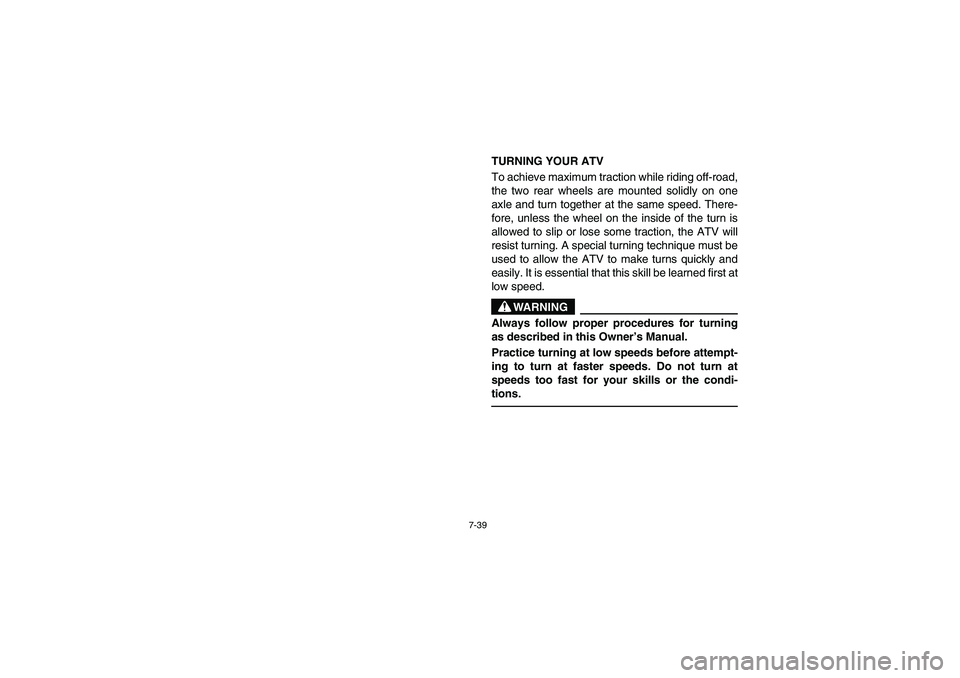 YAMAHA BRUIN 350 2WD 2006 Owners Manual 7-39
TURNING YOUR ATV
To achieve maximum traction while riding off-road,
the two rear wheels are mounted solidly on one
axle and turn together at the same speed. There-
fore, unless the wheel on the i YAMAHA BRUIN 350 2WD 2006 Owners Manual 7-39
TURNING YOUR ATV
To achieve maximum traction while riding off-road,
the two rear wheels are mounted solidly on one
axle and turn together at the same speed. There-
fore, unless the wheel on the i