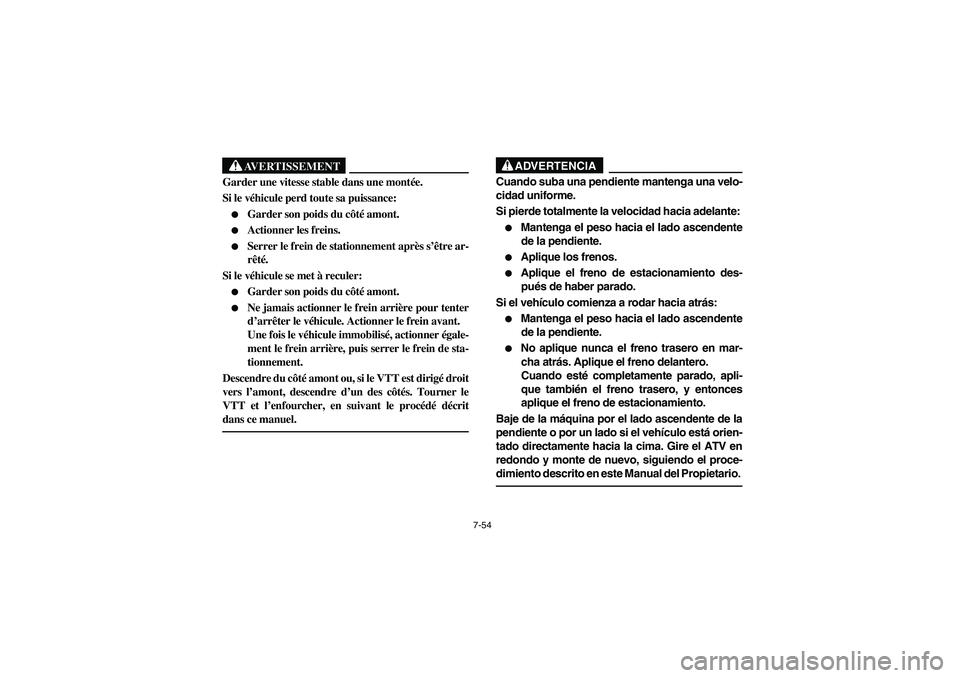 YAMAHA BRUIN 350 2WD 2006  Owners Manual 7-54
AVERTISSEMENT
_ Garder une vitesse stable dans une montée. 
Si le véhicule perd toute sa puissance: 
Garder son poids du côté amont. 

Actionner les freins. 

Serrer le frein de stationnem