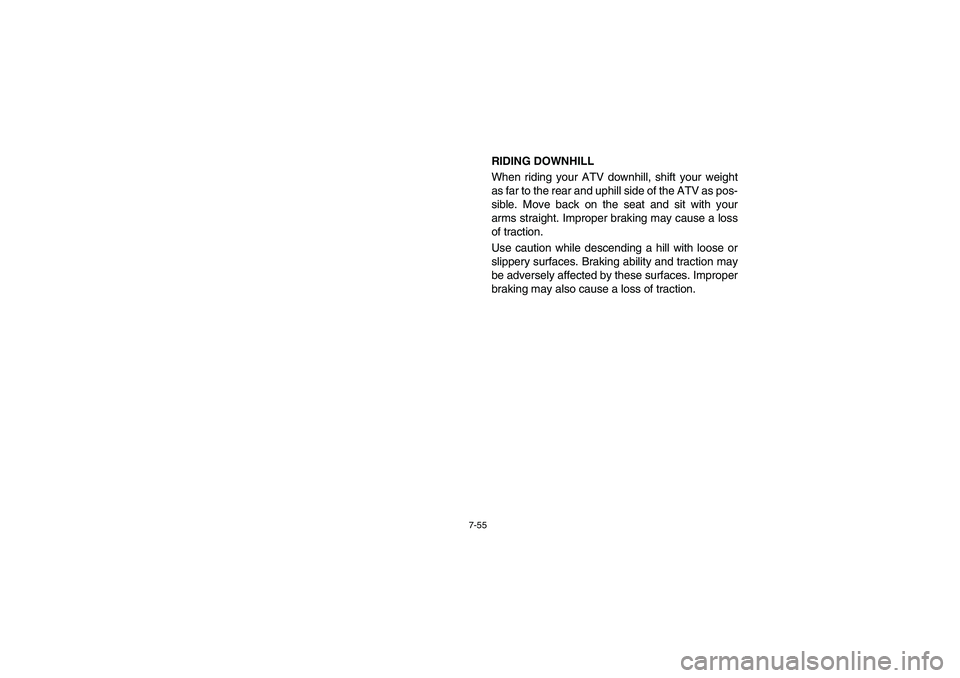 YAMAHA BRUIN 350 2WD 2006  Owners Manual 7-55
RIDING DOWNHILL
When riding your ATV downhill, shift your weight
as far to the rear and uphill side of the ATV as pos-
sible. Move back on the seat and sit with your
arms straight. Improper braki