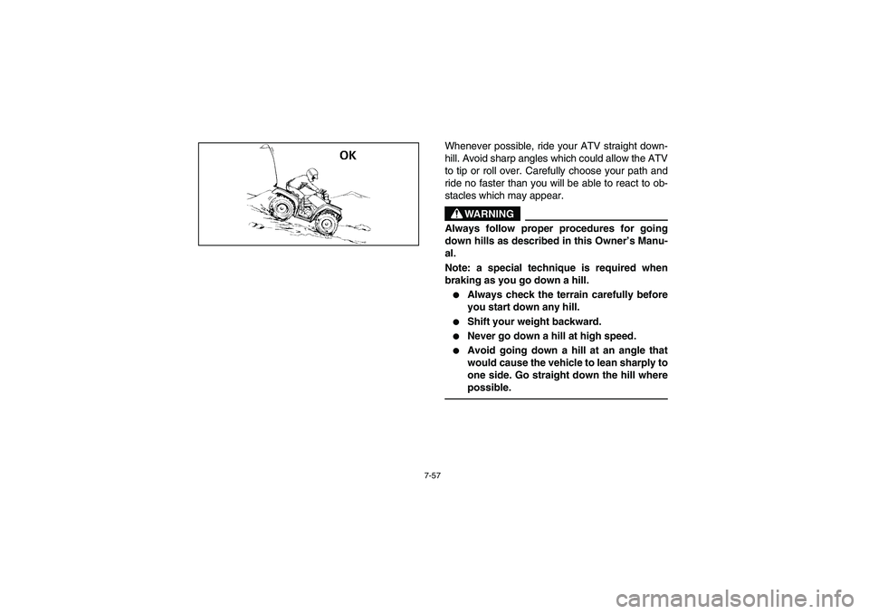 YAMAHA BRUIN 350 2WD 2006  Owners Manual 7-57
Whenever possible, ride your ATV straight down-
hill. Avoid sharp angles which could allow the ATV
to tip or roll over. Carefully choose your path and
ride no faster than you will be able to reac
