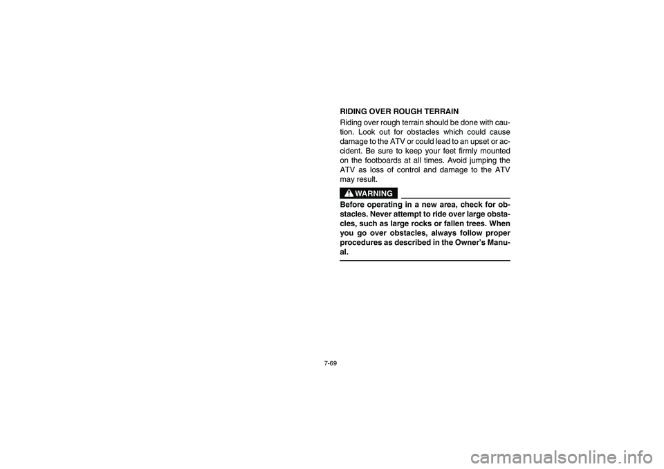 YAMAHA BRUIN 350 2WD 2006  Owners Manual 7-69
RIDING OVER ROUGH TERRAIN
Riding over rough terrain should be done with cau-
tion. Look out for obstacles which could cause
damage to the ATV or could lead to an upset or ac-
cident. Be sure to k