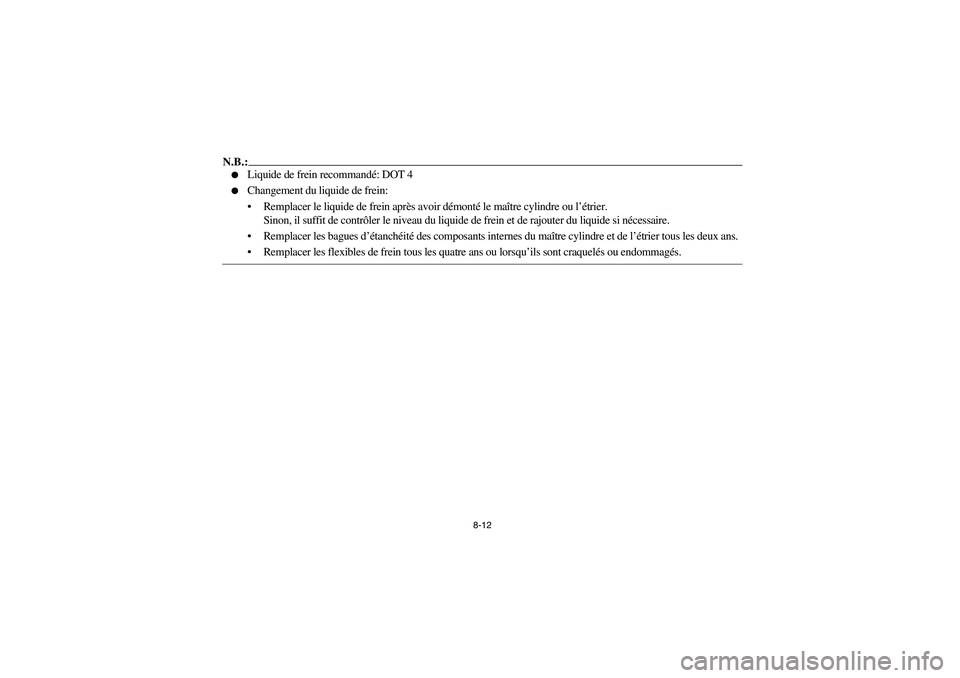 YAMAHA BRUIN 350 2WD 2006  Owners Manual 8-12
N.B.:
Liquide de frein recommandé: DOT 4 

Changement du liquide de frein:
Remplacer le liquide de frein après avoir démonté le maître cylindre ou l’étrier.
Sinon, il suffit de contrô