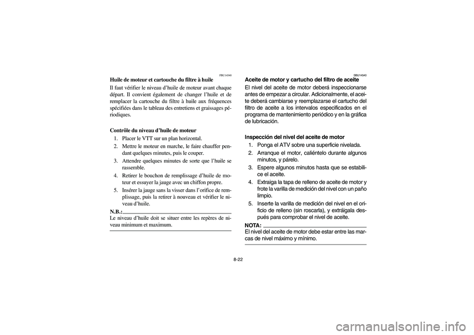 YAMAHA BRUIN 350 2WD 2006 Owners Manual 8-22
FBU14540
Huile de moteur et cartouche du filtre à huile
Il faut vérifier le niveau d’huile de moteur avant chaque
départ. Il convient également de changer l’huile et de
remplacer la carto YAMAHA BRUIN 350 2WD 2006 Owners Manual 8-22
FBU14540
Huile de moteur et cartouche du filtre à huile
Il faut vérifier le niveau d’huile de moteur avant chaque
départ. Il convient également de changer l’huile et de
remplacer la carto