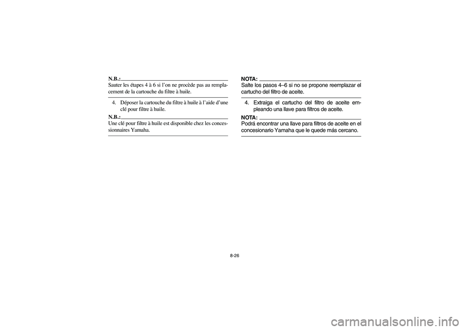 YAMAHA BRUIN 350 2WD 2006  Owners Manual 8-26
N.B.:_ Sauter les étapes 4 à 6 si l’on ne procède pas au rempla-
cement de la cartouche du filtre à huile. _4. Déposer la cartouche du filtre à huile à l’aide d’une
clé pour filtre 