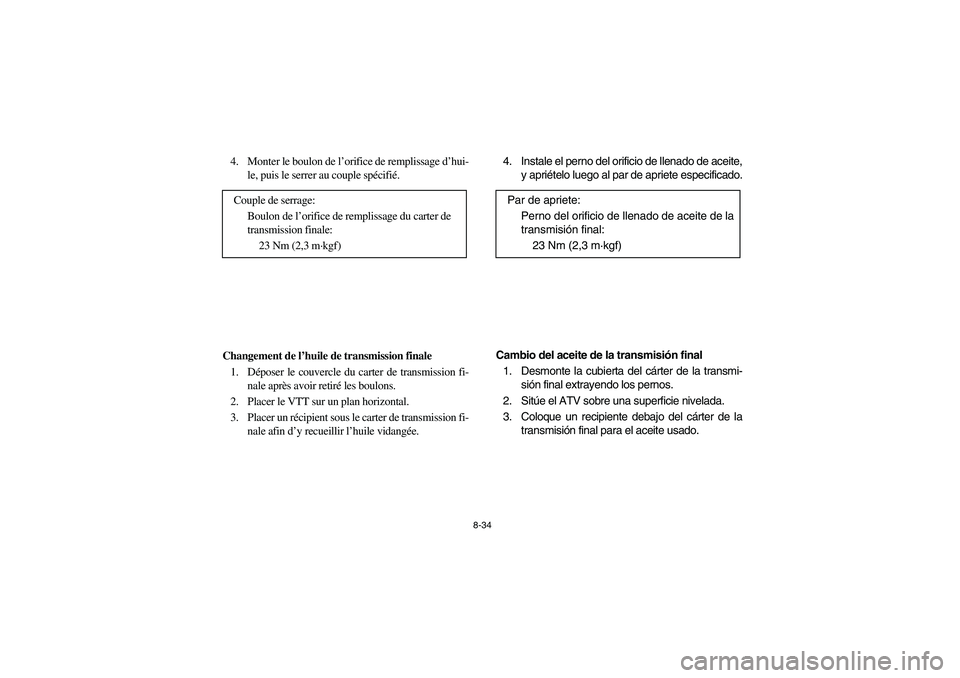YAMAHA BRUIN 350 2WD 2006  Owners Manual 8-34
4. Monter le boulon de l’orifice de remplissage d’hui-
le, puis le serrer au couple spécifié.
Changement de l’huile de transmission finale
1. Déposer le couvercle du carter de transmissi