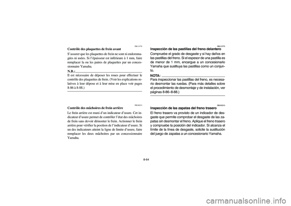 YAMAHA BRUIN 350 2WD 2006 Owners Manual 8-64
FBU13770
Contrôle des plaquettes de frein avant
S’assurer que les plaquettes de frein ne sont ni endomma-
gées ni usées. Si l’épaisseur est inférieure à 1 mm, faire
remplacer la ou les YAMAHA BRUIN 350 2WD 2006 Owners Manual 8-64
FBU13770
Contrôle des plaquettes de frein avant
S’assurer que les plaquettes de frein ne sont ni endomma-
gées ni usées. Si l’épaisseur est inférieure à 1 mm, faire
remplacer la ou les