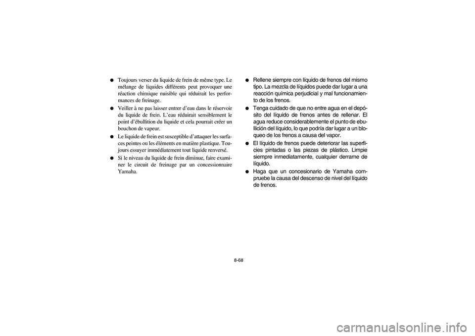 YAMAHA BRUIN 350 2WD 2006  Owners Manual 8-68 
Toujours verser du liquide de frein de même type. Le
mélange de liquides différents peut provoquer une
réaction chimique nuisible qui réduirait les perfor-
mances de freinage. 

Veiller 