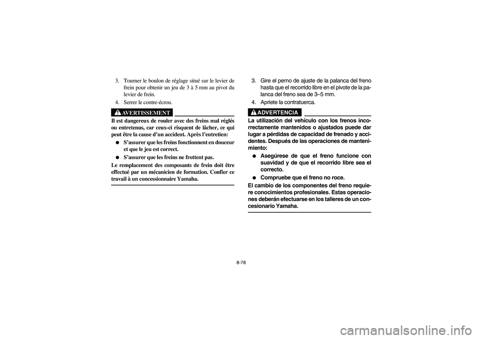 YAMAHA BRUIN 350 2WD 2006 Owners Manual 8-78
3. Tourner le boulon de réglage situé sur le levier de
frein pour obtenir un jeu de 3 Ã 5 mm au pivot du
levier de frein.
4. Serrer le contre-écrou.
AVERTISSEMENT
_ Il est dangereux de rouler YAMAHA BRUIN 350 2WD 2006 Owners Manual 8-78
3. Tourner le boulon de réglage situé sur le levier de
frein pour obtenir un jeu de 3 Ã 5 mm au pivot du
levier de frein.
4. Serrer le contre-écrou.
AVERTISSEMENT
_ Il est dangereux de rouler