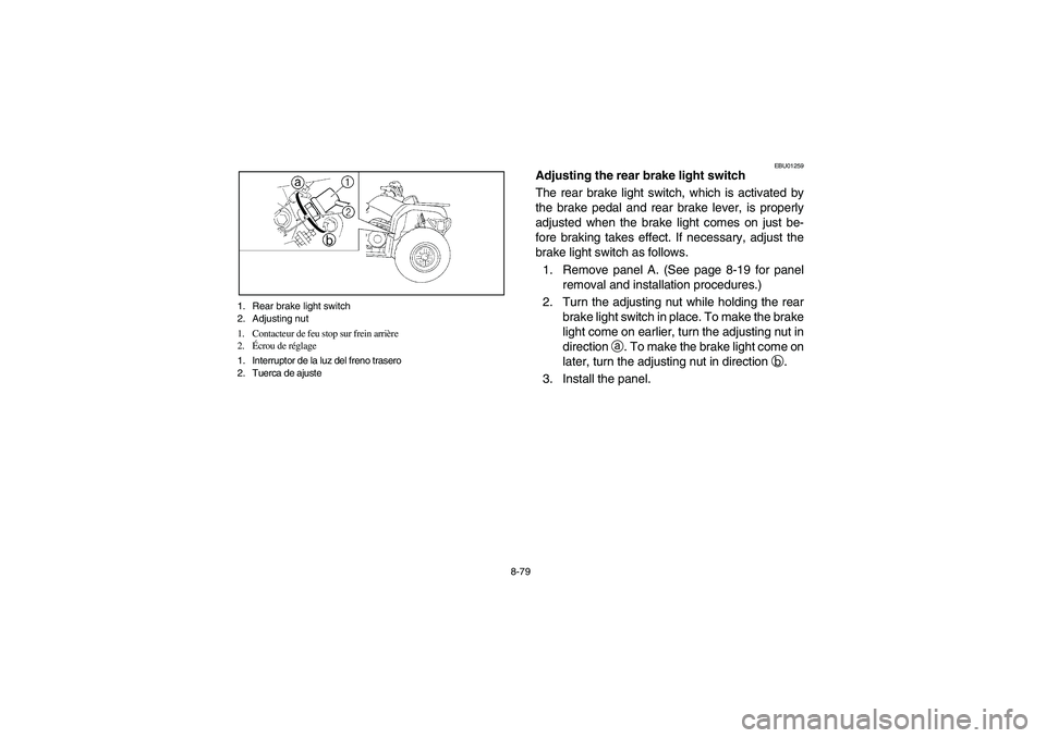 YAMAHA BRUIN 350 2WD 2006 Owners Manual 8-79 1. Rear brake light switch
2. Adjusting nut
1. Contacteur de feu stop sur frein arrière
2.Écrou de réglage
1. Interruptor de la luz del freno trasero
2. Tuerca de ajuste
EBU01259
Adjusting the YAMAHA BRUIN 350 2WD 2006 Owners Manual 8-79 1. Rear brake light switch
2. Adjusting nut
1. Contacteur de feu stop sur frein arrière
2.Écrou de réglage
1. Interruptor de la luz del freno trasero
2. Tuerca de ajuste
EBU01259
Adjusting the