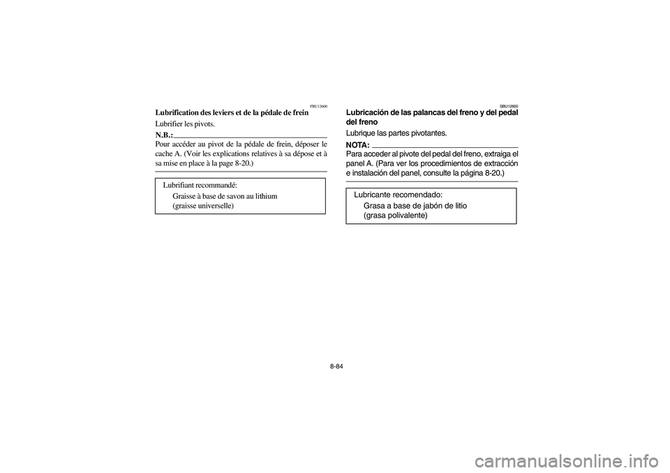 YAMAHA BRUIN 350 2WD 2006 Owners Manual 8-84
FBU12600
Lubrification des leviers et de la pédale de frein
Lubrifier les pivots.N.B.:_ Pour accéder au pivot de la pédale de frein, déposer le
cache A. (Voir les explications relatives à sa YAMAHA BRUIN 350 2WD 2006 Owners Manual 8-84
FBU12600
Lubrification des leviers et de la pédale de frein
Lubrifier les pivots.N.B.:_ Pour accéder au pivot de la pédale de frein, déposer le
cache A. (Voir les explications relatives à sa