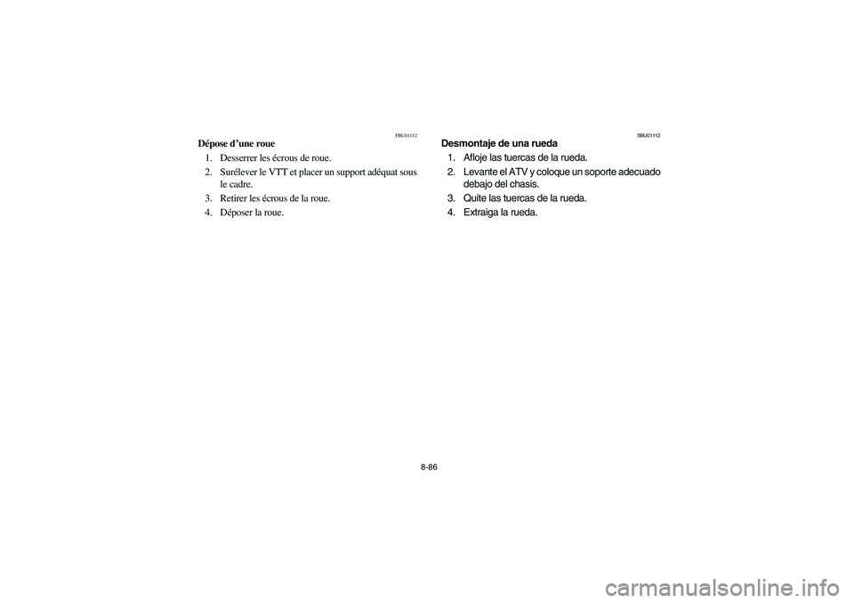 YAMAHA BRUIN 350 2WD 2006  Owners Manual 8-86
FBU01112
Dépose d’une roue
1. Desserrer les écrous de roue.
2. Surélever le VTT et placer un support adéquat sous
le cadre.
3. Retirer les écrous de la roue.
4. Déposer la roue. 
SBU01112