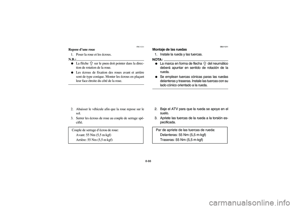 YAMAHA BRUIN 350 2WD 2006  Owners Manual 8-88
FBU11211
Repose d’une roue
1. Poser la roue et les écrous.N.B.:_ 
La flèche   sur le pneu doit pointer dans la direc-
tion de rotation de la roue. 

Les écrous de fixation des roues avant 
