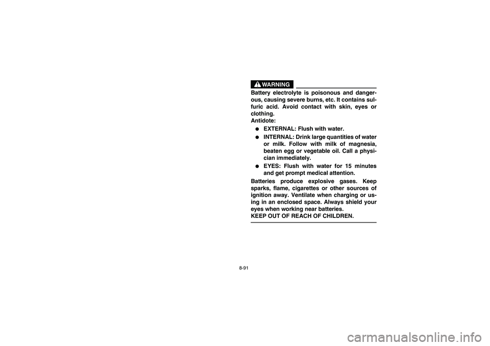 YAMAHA BRUIN 350 2WD 2006  Owners Manual 8-91
WARNING
Battery electrolyte is poisonous and danger-
ous, causing severe burns, etc. It contains sul-
furic acid. Avoid contact with skin, eyes or
clothing.
Antidote:
EXTERNAL: Flush with water.
