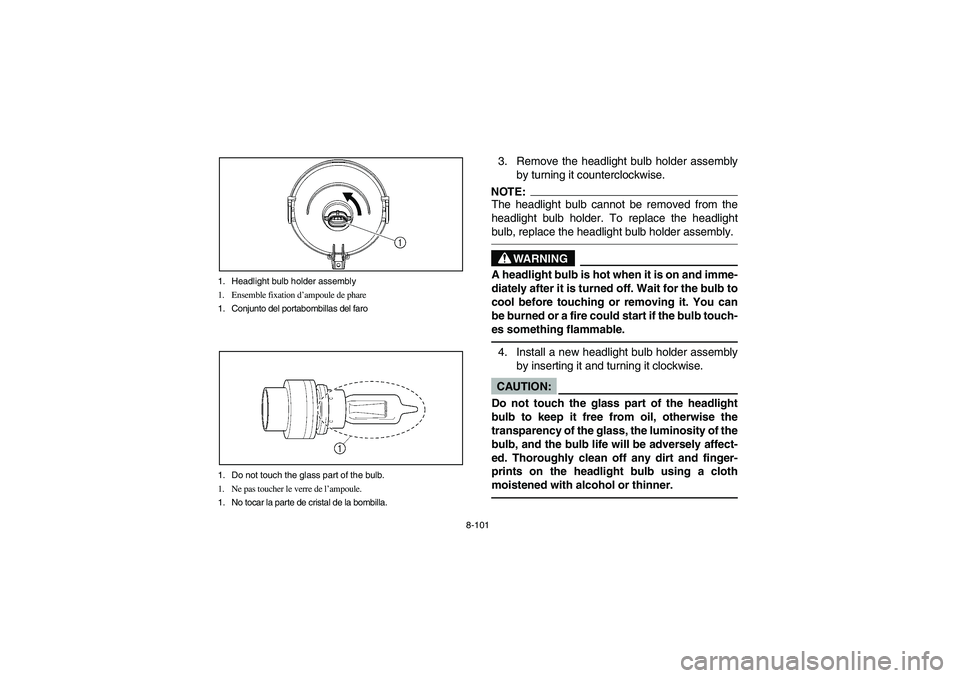 YAMAHA BRUIN 350 2WD 2006 Notices Demploi (in French) 8-101 1. Headlight bulb holder assembly
1. Ensemble fixation d’ampoule de phare
1. Conjunto del portabombillas del faro
1. Do not touch the glass part of the bulb.
1. Ne pas toucher le verre de l’ YAMAHA BRUIN 350 2WD 2006 Notices Demploi (in French) 8-101 1. Headlight bulb holder assembly
1. Ensemble fixation d’ampoule de phare
1. Conjunto del portabombillas del faro
1. Do not touch the glass part of the bulb.
1. Ne pas toucher le verre de l’