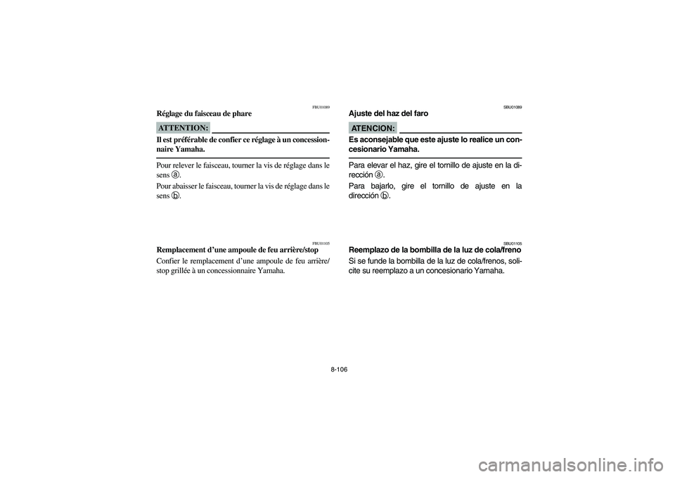 YAMAHA BRUIN 350 2WD 2006 Owners Manual 8-106
FBU01089
Réglage du faisceau de phareATTENTION:_ Il est préférable de confier ce réglage à un concession-
naire Yamaha. _Pour relever le faisceau, tourner la vis de réglage dans le
sens a
YAMAHA BRUIN 350 2WD 2006 Owners Manual 8-106
FBU01089
Réglage du faisceau de phareATTENTION:_ Il est préférable de confier ce réglage à un concession-
naire Yamaha. _Pour relever le faisceau, tourner la vis de réglage dans le
sens a