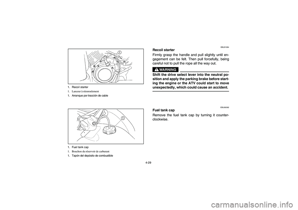 YAMAHA BRUIN 350 2WD 2006 Owners Manual 4-29 1. Recoil starter
1. Lanceur à réenroulement
1. Arranque por tracción de cable
1. Fuel tank cap
1. Bouchon du réservoir de carburant
1. Tapón del depósito de combustible
EBU01264
Recoil sta YAMAHA BRUIN 350 2WD 2006 Owners Manual 4-29 1. Recoil starter
1. Lanceur à réenroulement
1. Arranque por tracción de cable
1. Fuel tank cap
1. Bouchon du réservoir de carburant
1. Tapón del depósito de combustible
EBU01264
Recoil sta