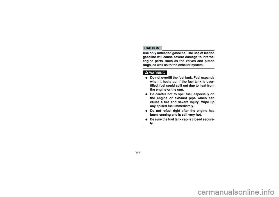 YAMAHA BRUIN 350 2WD 2005  Notices Demploi (in French) 5-11
CAUTION:_ Use only unleaded gasoline. The use of leaded
gasoline will cause severe damage to internal
engine parts, such as the valves and piston
rings, as well as to the exhaust system. _
WARNIN