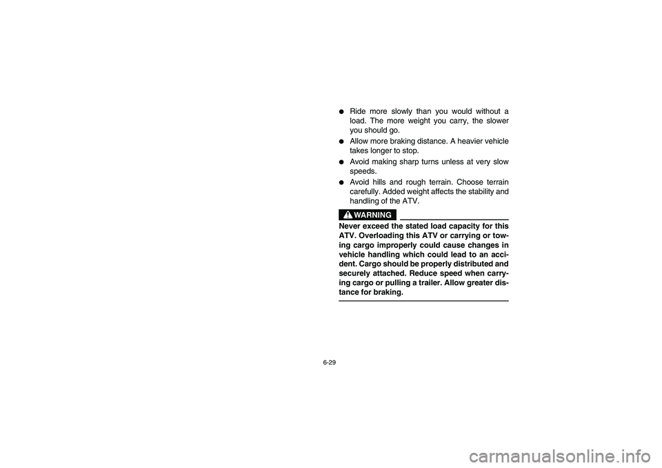 YAMAHA BRUIN 350 2WD 2005  Owners Manual 6-29
Ride more slowly than you would without a
load. The more weight you carry, the slower
you should go.

Allow more braking distance. A heavier vehicle
takes longer to stop.

Avoid making sharp t