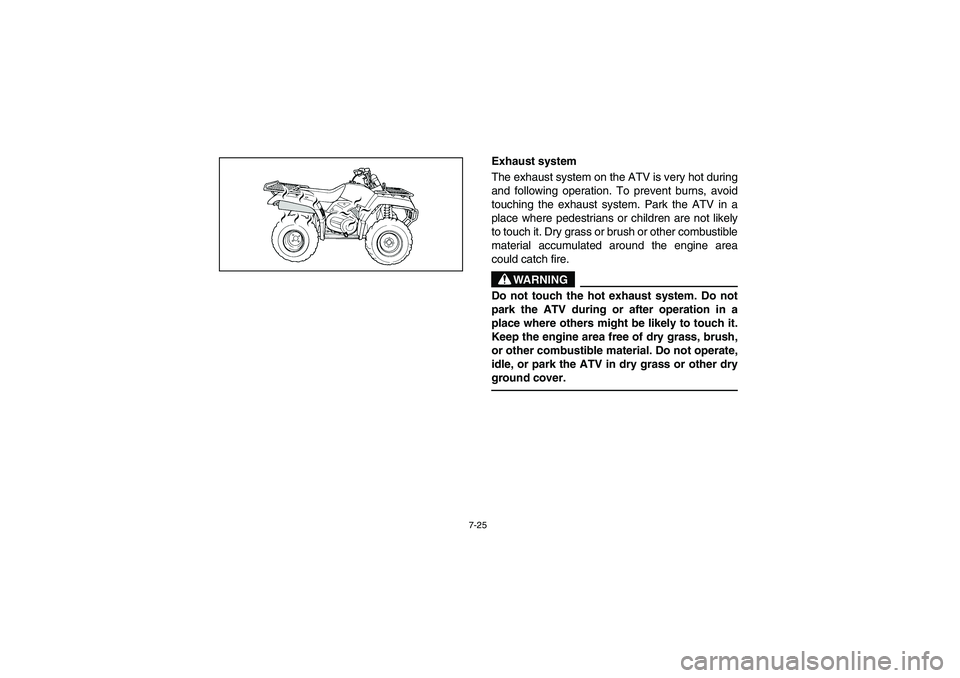 YAMAHA BRUIN 350 2WD 2005  Notices Demploi (in French) 7-25
Exhaust system
The exhaust system on the ATV is very hot during
and following operation. To prevent burns, avoid
touching the exhaust system. Park the ATV in a
place where pedestrians or children