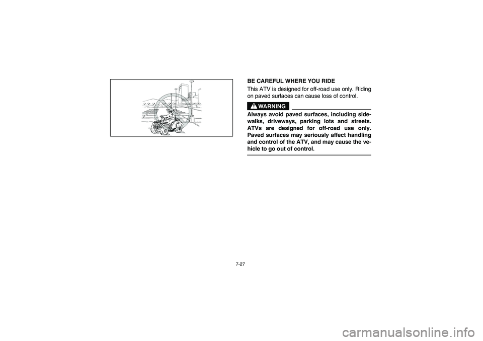 YAMAHA BRUIN 350 2WD 2005  Notices Demploi (in French) 7-27
BE CAREFUL WHERE YOU RIDE
This ATV is designed for off-road use only. Riding
on paved surfaces can cause loss of control.
WARNING
_ Always avoid paved surfaces, including side-
walks, driveways, 