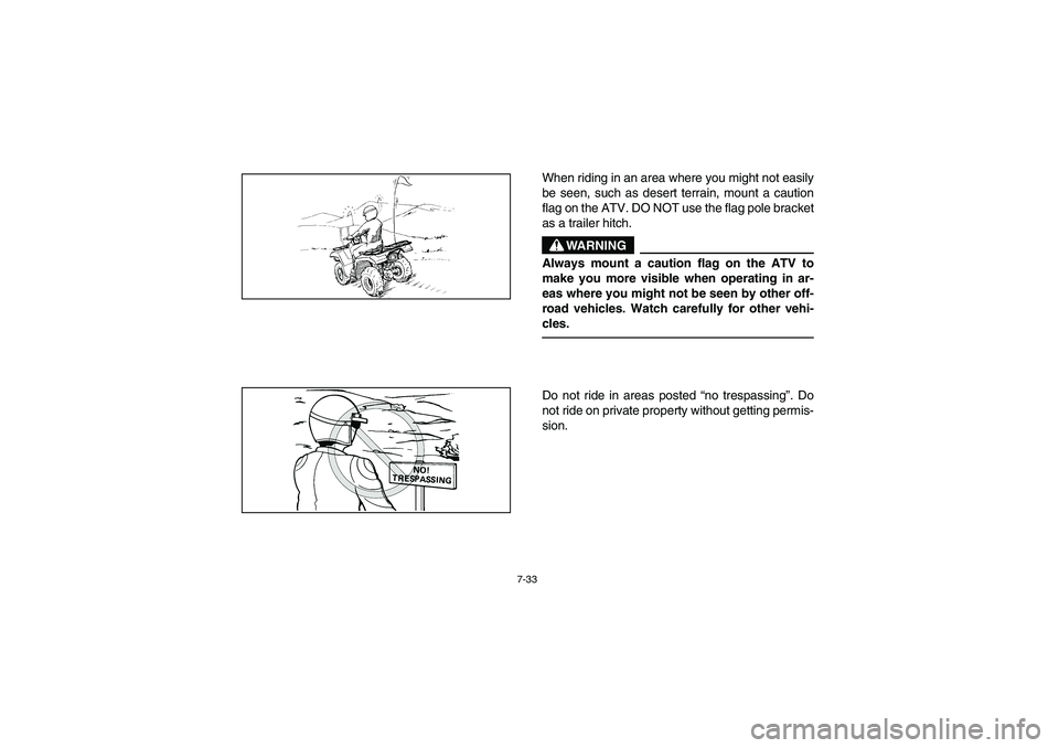 YAMAHA BRUIN 350 2WD 2005  Notices Demploi (in French) 7-33
When riding in an area where you might not easily
be seen, such as desert terrain, mount a caution
flag on the ATV. DO NOT use the flag pole bracket
as a trailer hitch.
WARNING
_ Always mount a c