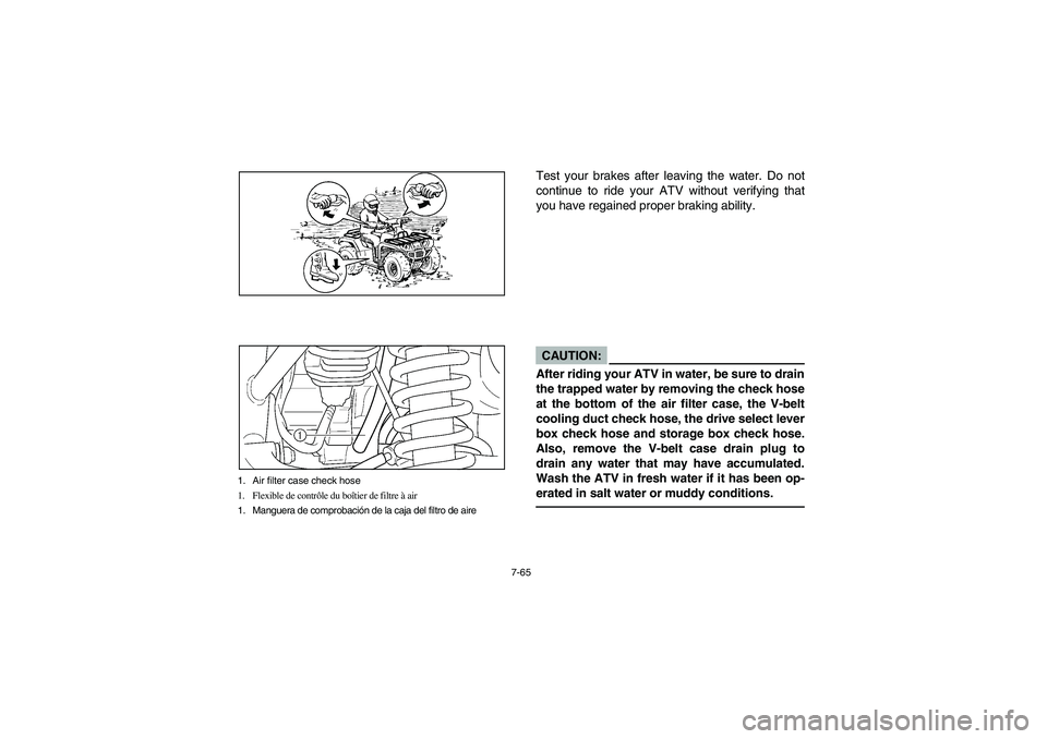 YAMAHA BRUIN 350 2WD 2005 Owners Manual 7-65
1. Air filter case check hose
1. Flexible de contrôle du boîtier de filtre à air
1. Manguera de comprobación de la caja del filtro de aire
Test your brakes after leaving the water. Do not
con YAMAHA BRUIN 350 2WD 2005 Owners Manual 7-65
1. Air filter case check hose
1. Flexible de contrôle du boîtier de filtre à air
1. Manguera de comprobación de la caja del filtro de aire
Test your brakes after leaving the water. Do not
con
