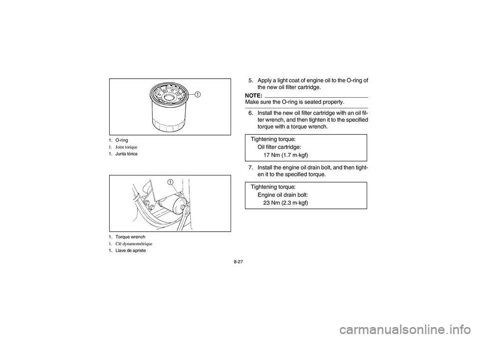 YAMAHA BRUIN 350 2WD 2005 Owners Manual 8-27 1. O-ring
1. Joint torique
1. Junta tórica
1. Torque wrench
1. Clé dynamométrique
1. Llave de apriete
5. Apply a light coat of engine oil to the O-ring of
the new oil filter cartridge.NOTE:_ M YAMAHA BRUIN 350 2WD 2005 Owners Manual 8-27 1. O-ring
1. Joint torique
1. Junta tórica
1. Torque wrench
1. Clé dynamométrique
1. Llave de apriete
5. Apply a light coat of engine oil to the O-ring of
the new oil filter cartridge.NOTE:_ M