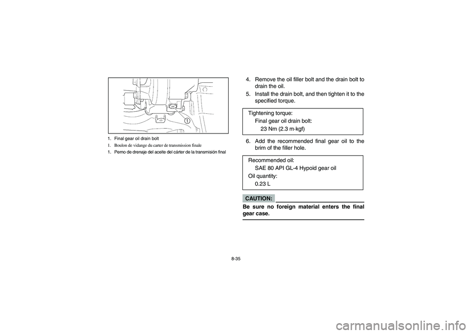 YAMAHA BRUIN 350 2WD 2005 Owners Manual 8-35 1. Final gear oil drain bolt
1. Boulon de vidange du carter de transmission finale
1. Perno de drenaje del aceite del cárter de la transmisión final
4. Remove the oil filler bolt and the drain YAMAHA BRUIN 350 2WD 2005 Owners Manual 8-35 1. Final gear oil drain bolt
1. Boulon de vidange du carter de transmission finale
1. Perno de drenaje del aceite del cárter de la transmisión final
4. Remove the oil filler bolt and the drain