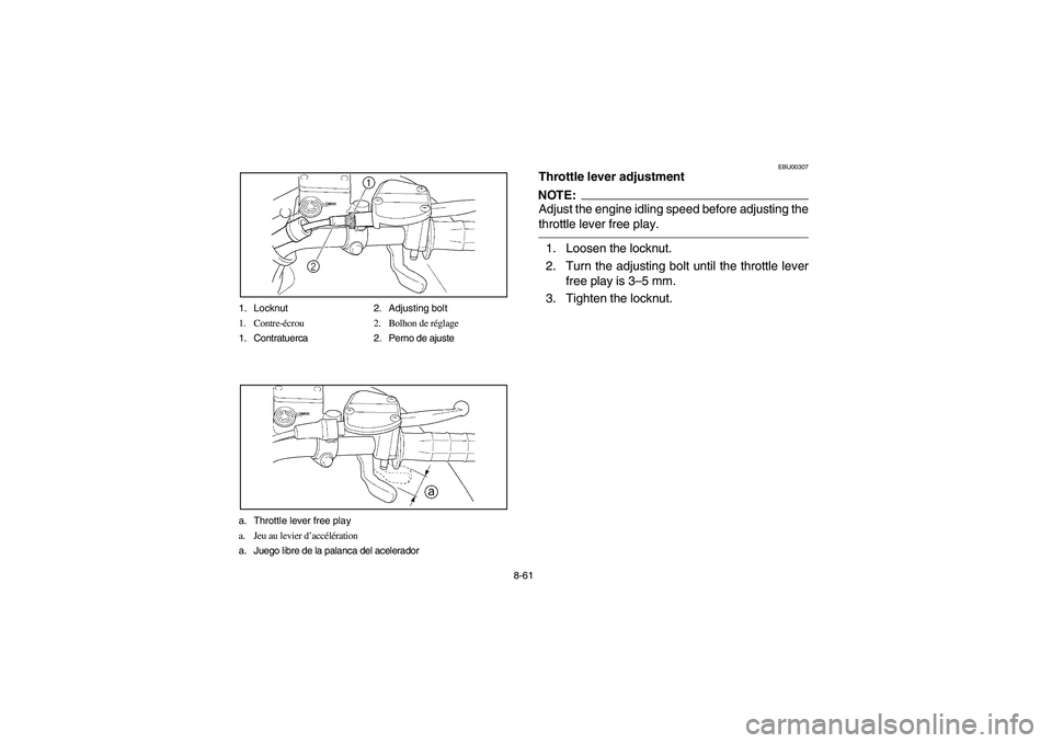 YAMAHA BRUIN 350 2WD 2005  Manuale de Empleo (in Spanish) 8-61 1. Locknut 2. Adjusting bolt
1. Contre-écrou 2. Bolhon de réglage
1. Contratuerca 2. Perno de ajuste
a. Throttle lever free play
a. Jeu au levier d’accélération
a. Juego libre de la palanca