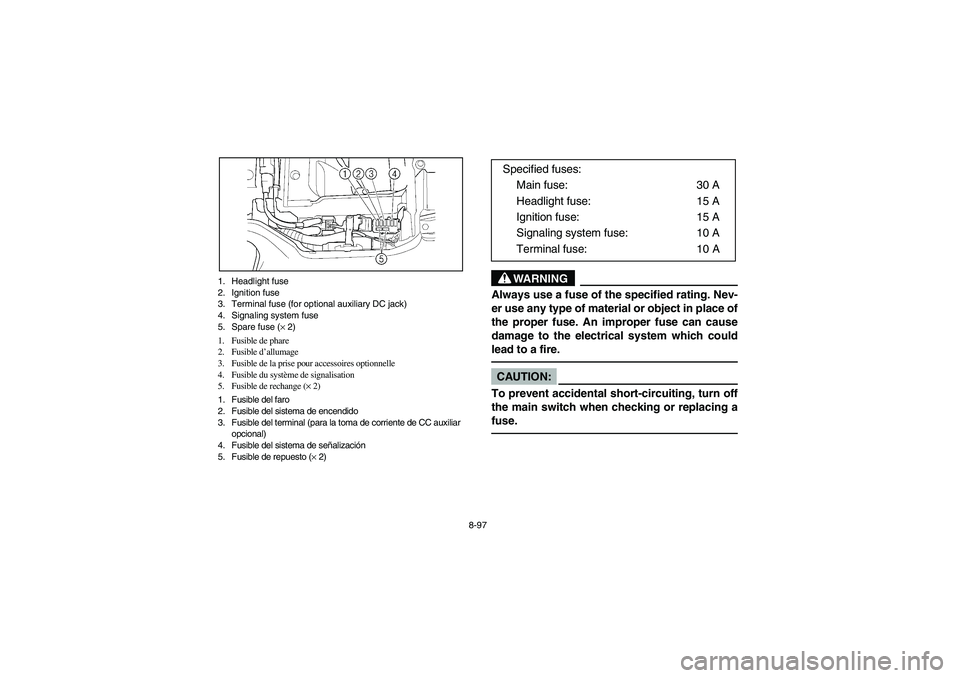 YAMAHA BRUIN 350 2WD 2005 Owners Manual 8-97 1. Headlight fuse
2. Ignition fuse
3. Terminal fuse (for optional auxiliary DC jack)
4. Signaling system fuse
5. Spare fuse (× 2)
1. Fusible de phare
2. Fusible d’allumage
3. Fusible de la pri YAMAHA BRUIN 350 2WD 2005 Owners Manual 8-97 1. Headlight fuse
2. Ignition fuse
3. Terminal fuse (for optional auxiliary DC jack)
4. Signaling system fuse
5. Spare fuse (× 2)
1. Fusible de phare
2. Fusible d’allumage
3. Fusible de la pri